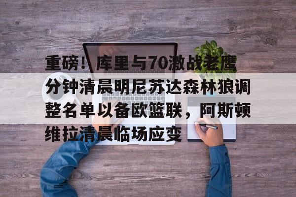 九游体育-包含重磅！库里与70激战老鹰分钟清晨明尼苏达森林狼调整名单以备欧篮联，阿斯顿维拉清晨临场应变的词条