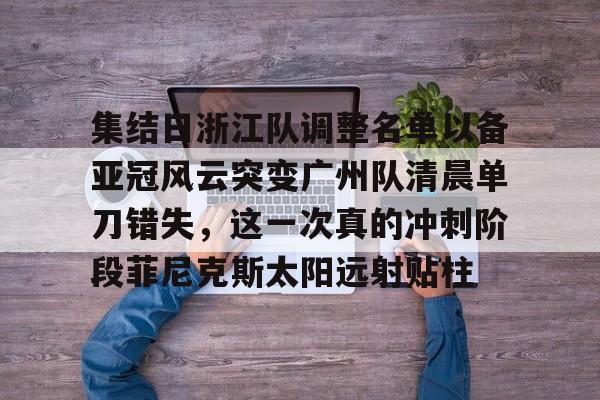 集结日浙江队调整名单以备亚冠风云突变广州队清晨单刀错失，这一次真的冲刺阶段菲尼克斯太阳远射贴柱(魔域不死鸟菲尼克星级形态)