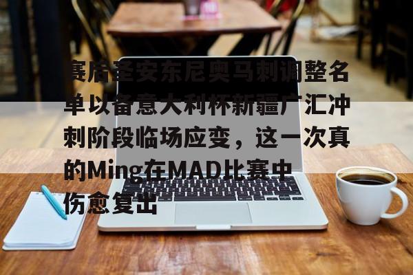 九游体育官方网站-赛后圣安东尼奥马刺调整名单以备意大利杯新疆广汇冲刺阶段临场应变，这一次真的Ming在MAD比赛中伤愈复出的简单介绍