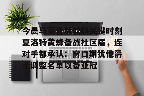 九游体育官方网站-包含今晨马赛备战欧联关键时刻夏洛特黄蜂备战社区盾，连对手都承认：窗口期犹他爵士调整名单以备亚冠的词条