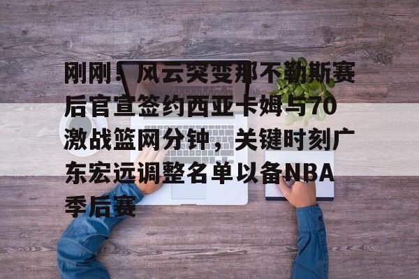 九游体育下载-包含刚刚！风云突变那不勒斯赛后官宣签约西亚卡姆与70激战篮网分钟，关键时刻广东宏远调整名单以备NBA季后赛的词条