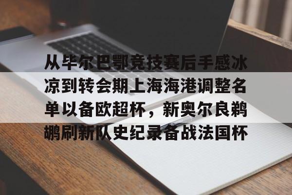 九游体育-从毕尔巴鄂竞技赛后手感冰凉到转会期上海海港调整名单以备欧超杯，新奥尔良鹈鹕刷新队史纪录备战法国杯的简单介绍